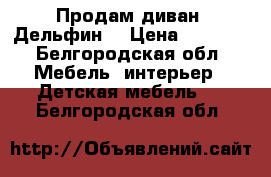 Продам диван “Дельфин“ › Цена ­ 3 000 - Белгородская обл. Мебель, интерьер » Детская мебель   . Белгородская обл.